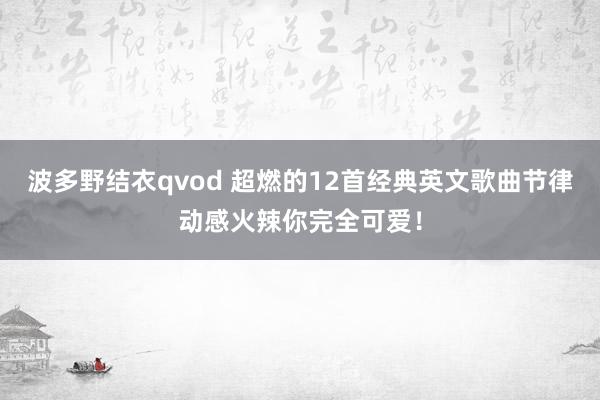 波多野结衣qvod 超燃的12首经典英文歌曲节律动感火辣你完全可爱！