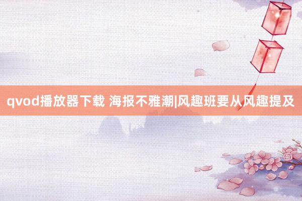 qvod播放器下载 海报不雅潮|风趣班要从风趣提及