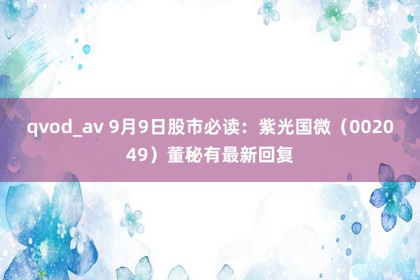 qvod_av 9月9日股市必读：紫光国微（002049）董秘有最新回复