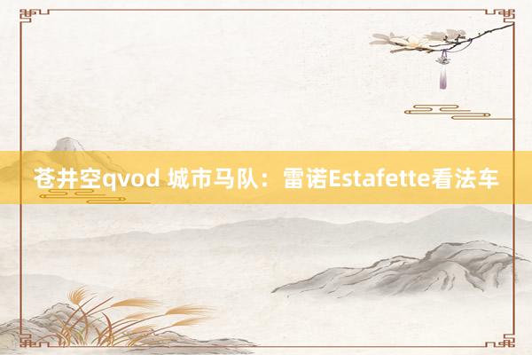 苍井空qvod 城市马队：雷诺Estafette看法车