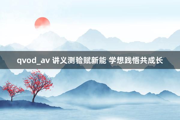 qvod_av 讲义测验赋新能 学想践悟共成长