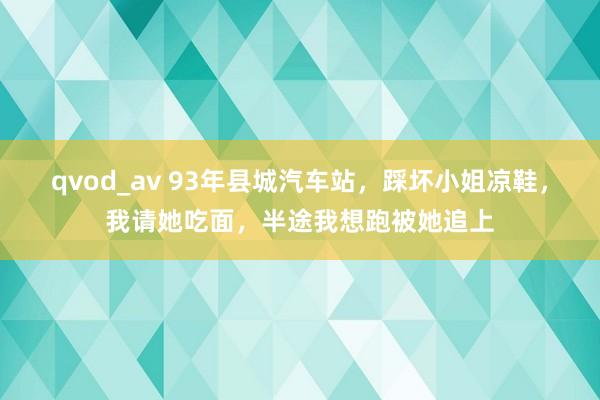 qvod_av 93年县城汽车站，踩坏小姐凉鞋，我请她吃面，半途我想跑被她追上