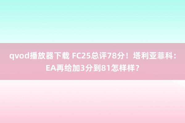 qvod播放器下载 FC25总评78分！塔利亚菲科：EA再给加3分到81怎样样？