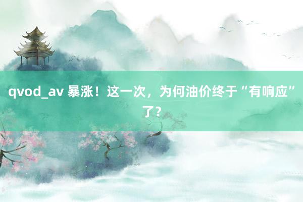 qvod_av 暴涨！这一次，为何油价终于“有响应”了？