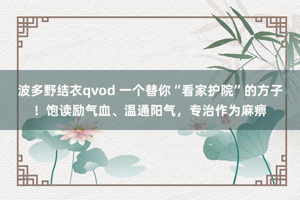 波多野结衣qvod 一个替你“看家护院”的方子！饱读励气血、温通阳气，专治作为麻痹