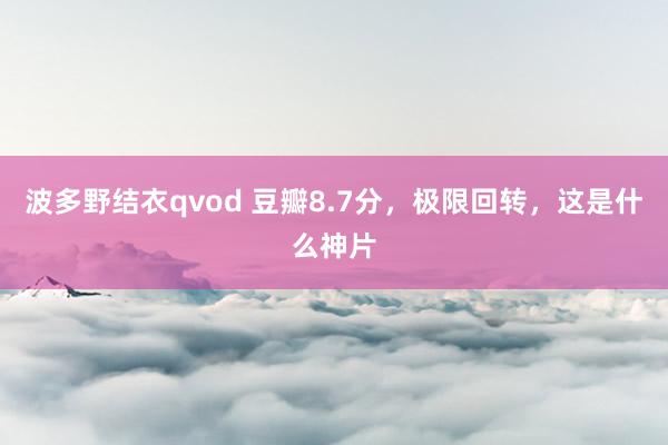 波多野结衣qvod 豆瓣8.7分，极限回转，这是什么神片