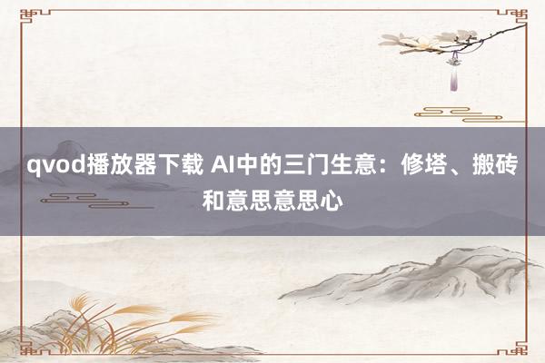 qvod播放器下载 AI中的三门生意：修塔、搬砖和意思意思心