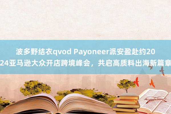 波多野结衣qvod Payoneer派安盈赴约2024亚马逊大众开店跨境峰会，共启高质料出海新篇章
