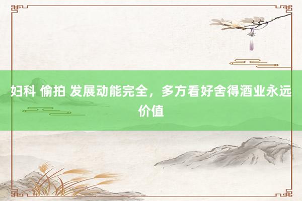 妇科 偷拍 发展动能完全，多方看好舍得酒业永远价值