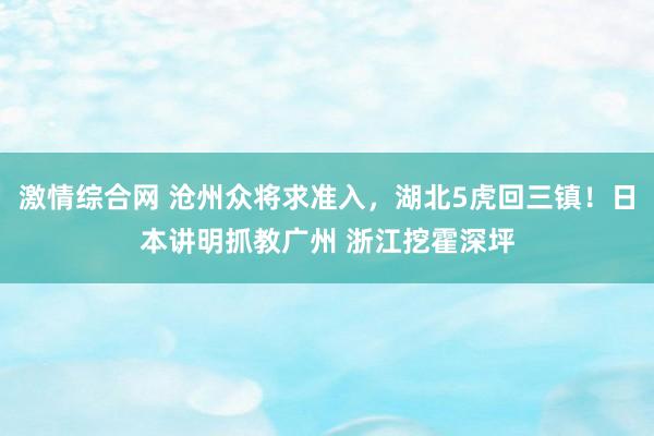 激情综合网 沧州众将求准入，湖北5虎回三镇！日本讲明抓教广州 浙江挖霍深坪