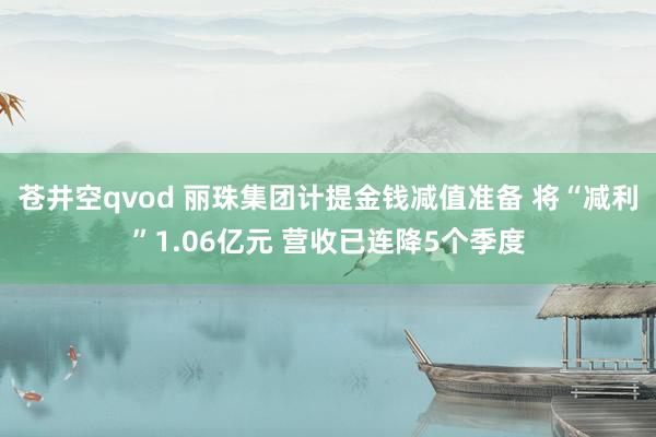 苍井空qvod 丽珠集团计提金钱减值准备 将“减利”1.06亿元 营收已连降5个季度