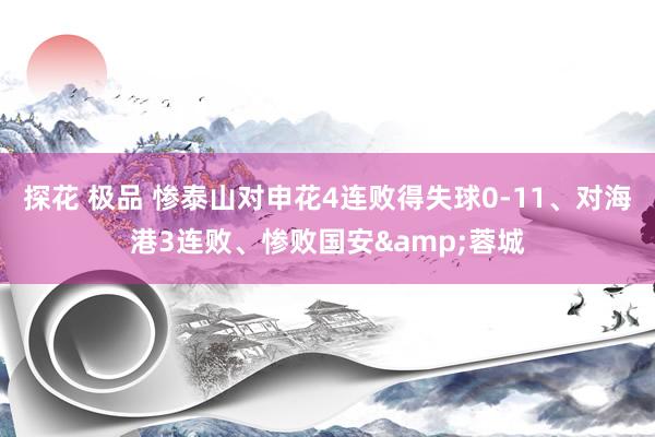 探花 极品 惨泰山对申花4连败得失球0-11、对海港3连败、